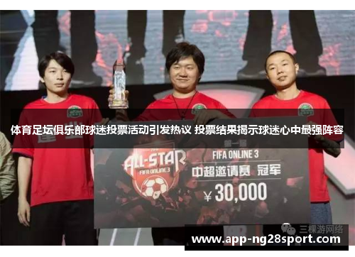 体育足坛俱乐部球迷投票活动引发热议 投票结果揭示球迷心中最强阵容