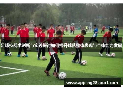 足球技战术创新与实践探讨如何提升球队整体表现与个体能力发展