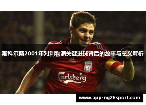 斯科尔斯2001年对利物浦关键进球背后的故事与意义解析