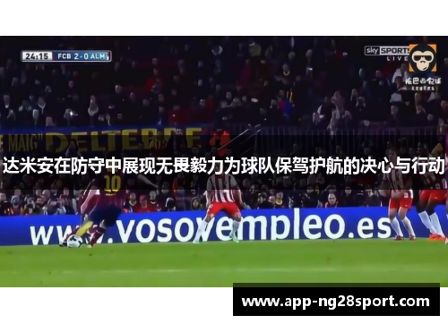 达米安在防守中展现无畏毅力为球队保驾护航的决心与行动