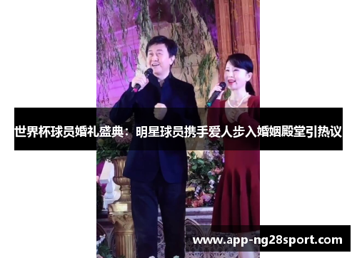 世界杯球员婚礼盛典：明星球员携手爱人步入婚姻殿堂引热议