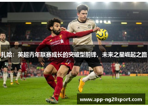 扎哈：英超青年联赛成长的突破型前锋，未来之星崛起之路