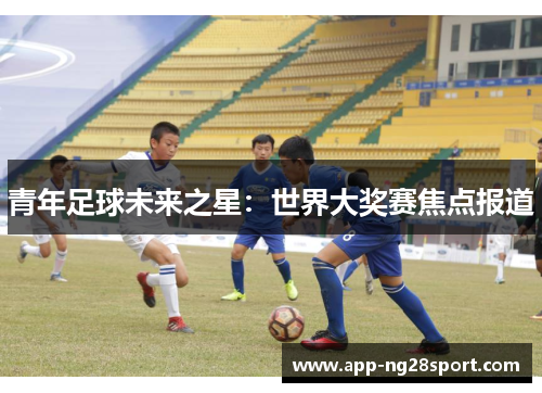 青年足球未来之星：世界大奖赛焦点报道