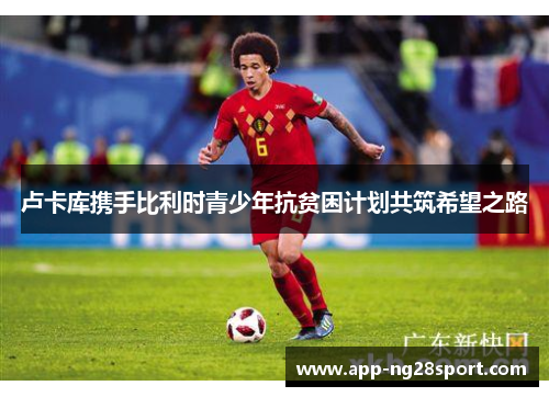 卢卡库携手比利时青少年抗贫困计划共筑希望之路