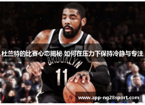杜兰特的比赛心态揭秘 如何在压力下保持冷静与专注