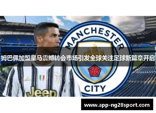 姆巴佩加盟皇马震撼转会市场引发全球关注足球新篇章开启