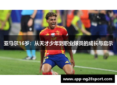 亚马尔16岁：从天才少年到职业球员的成长与启示