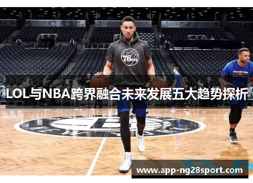 LOL与NBA跨界融合未来发展五大趋势探析