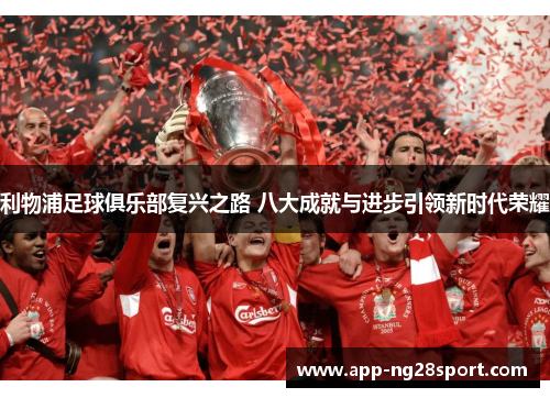 利物浦足球俱乐部复兴之路 八大成就与进步引领新时代荣耀