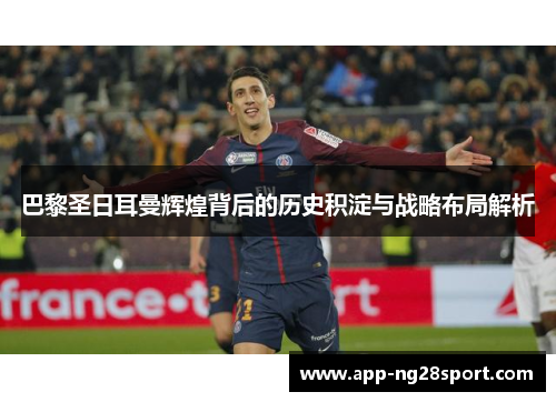 巴黎圣日耳曼辉煌背后的历史积淀与战略布局解析