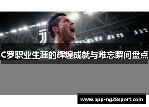 C罗职业生涯的辉煌成就与难忘瞬间盘点