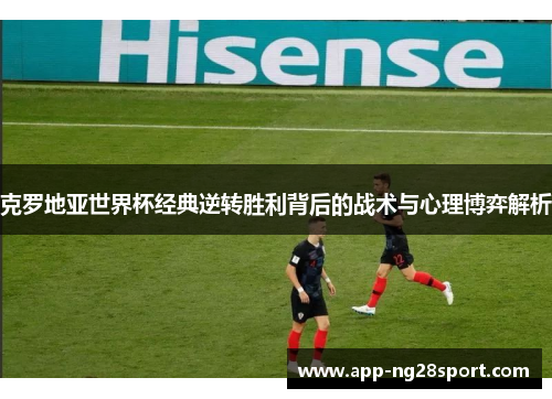 克罗地亚世界杯经典逆转胜利背后的战术与心理博弈解析