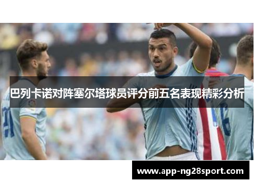 巴列卡诺对阵塞尔塔球员评分前五名表现精彩分析