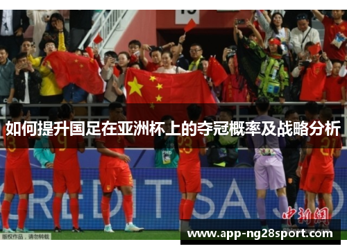 如何提升国足在亚洲杯上的夺冠概率及战略分析