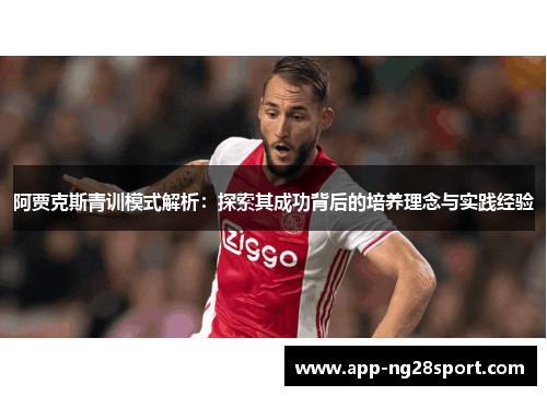 阿贾克斯青训模式解析：探索其成功背后的培养理念与实践经验