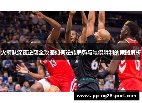 火箭队深夜逆袭全攻略如何逆转局势与赢得胜利的策略解析