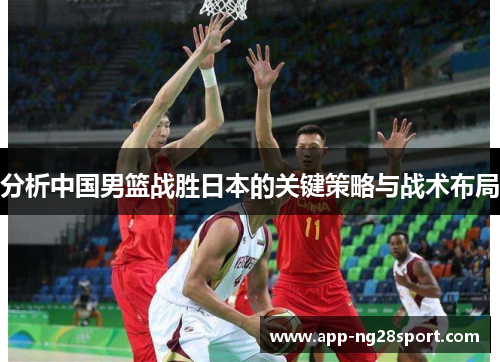 分析中国男篮战胜日本的关键策略与战术布局