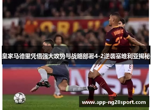 皇家马德里凭借强大攻势与战略部署4-2逆袭塞维利亚揭秘
