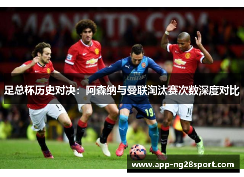 足总杯历史对决：阿森纳与曼联淘汰赛次数深度对比