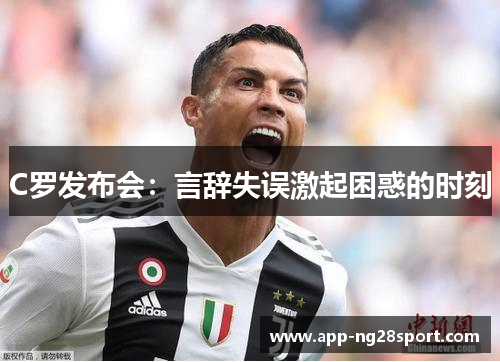 C罗发布会：言辞失误激起困惑的时刻