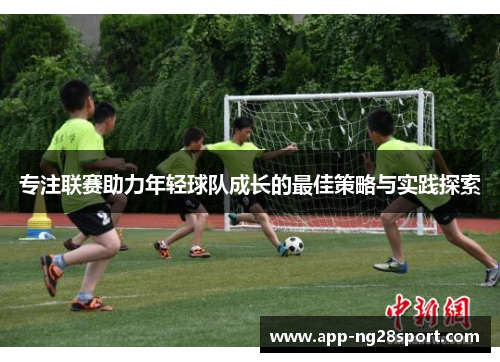 专注联赛助力年轻球队成长的最佳策略与实践探索