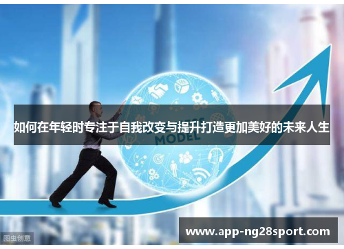 如何在年轻时专注于自我改变与提升打造更加美好的未来人生