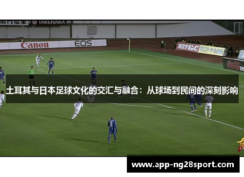 土耳其与日本足球文化的交汇与融合：从球场到民间的深刻影响