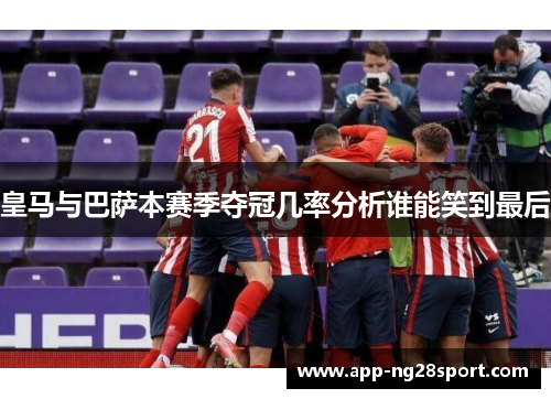 皇马与巴萨本赛季夺冠几率分析谁能笑到最后