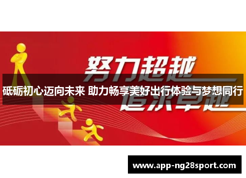 砥砺初心迈向未来 助力畅享美好出行体验与梦想同行