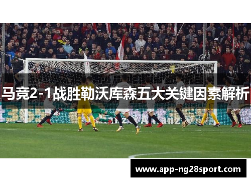 马竞2-1战胜勒沃库森五大关键因素解析