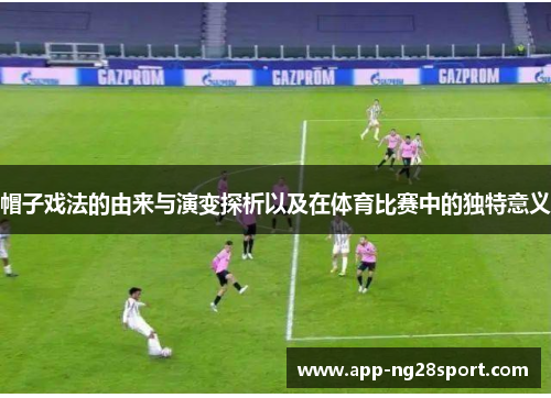 帽子戏法的由来与演变探析以及在体育比赛中的独特意义