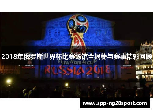 2018年俄罗斯世界杯比赛场馆全揭秘与赛事精彩回顾