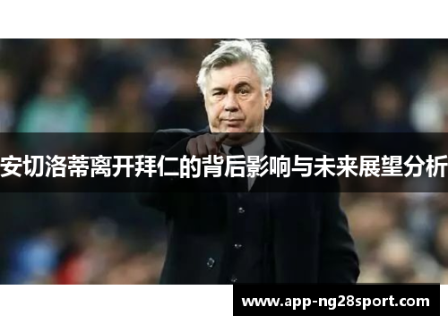 安切洛蒂离开拜仁的背后影响与未来展望分析