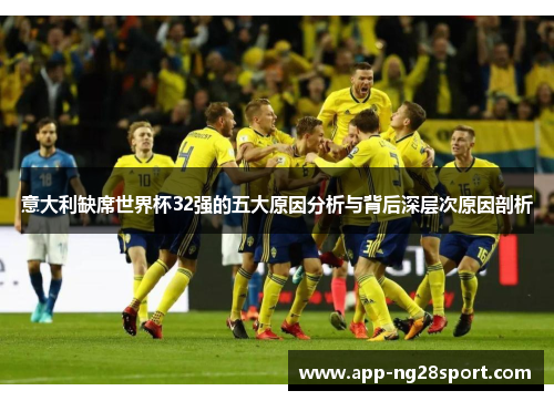 意大利缺席世界杯32强的五大原因分析与背后深层次原因剖析 意大利缺席世界杯32强的五大原因分析与背后深层次原因剖析