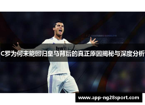 C罗为何未能回归皇马背后的真正原因揭秘与深度分析 C罗为何未能回归皇马背后的真正原因揭秘与深度分析