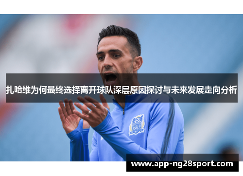 扎哈维为何最终选择离开球队深层原因探讨与未来发展走向分析 扎哈维为何最终选择离开球队深层原因探讨与未来发展走向分析