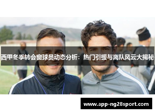 西甲冬季转会窗球员动态分析：热门引援与离队风云大揭秘