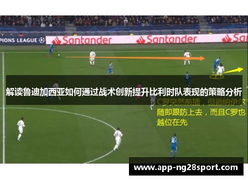 解读鲁迪加西亚如何通过战术创新提升比利时队表现的策略分析 解读鲁迪加西亚如何通过战术创新提升比利时队表现的策略分析
