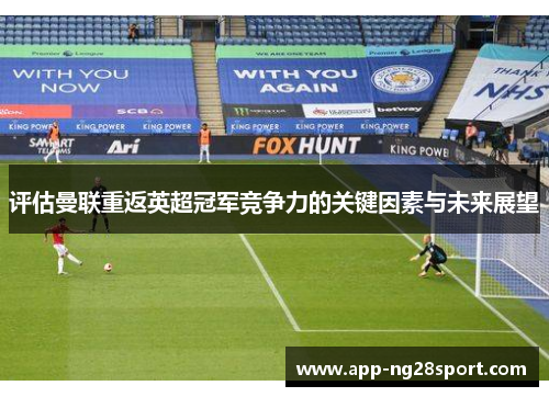 评估曼联重返英超冠军竞争力的关键因素与未来展望