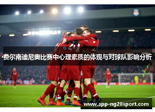 费尔南迪尼奥比赛中心理素质的体现与对球队影响分析 费尔南迪尼奥比赛中心理素质的体现与对球队影响分析