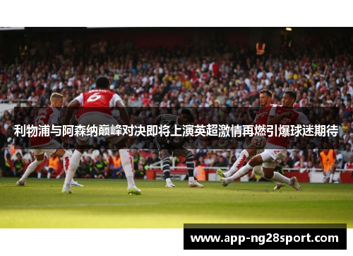 利物浦与阿森纳巅峰对决即将上演英超激情再燃引爆球迷期待