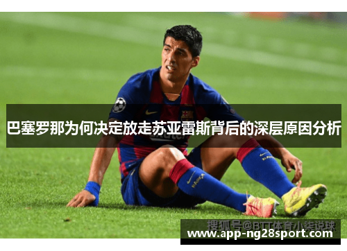 巴塞罗那为何决定放走苏亚雷斯背后的深层原因分析 巴塞罗那为何决定放走苏亚雷斯背后的深层原因分析