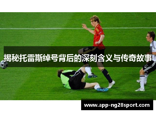 揭秘托雷斯绰号背后的深刻含义与传奇故事