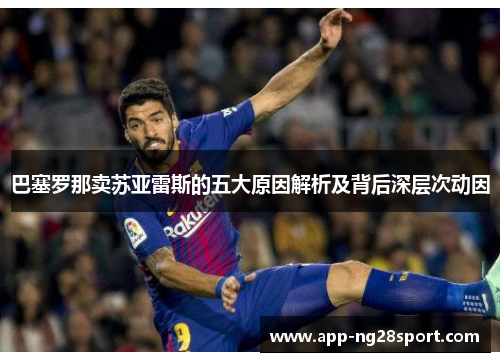 巴塞罗那卖苏亚雷斯的五大原因解析及背后深层次动因 巴塞罗那卖苏亚雷斯的五大原因解析及背后深层次动因