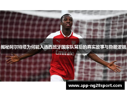 揭秘阿尔特塔为何能入选西班牙国家队背后的真实故事与隐藏逻辑 揭秘阿尔特塔为何能入选西班牙国家队背后的真实故事与隐藏逻辑